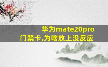 华为mate20pro门禁卡,为啥放上没反应