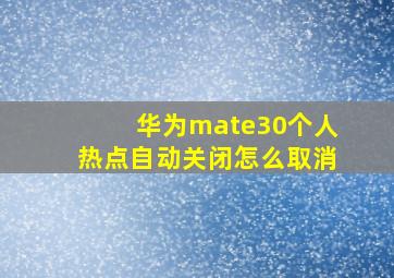 华为mate30个人热点自动关闭怎么取消