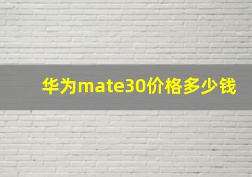 华为mate30价格多少钱