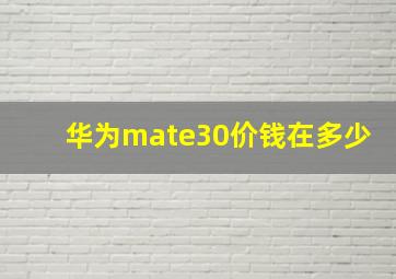 华为mate30价钱在多少