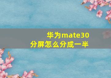 华为mate30分屏怎么分成一半