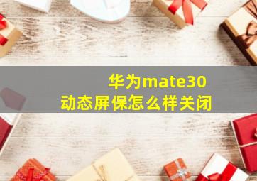 华为mate30动态屏保怎么样关闭