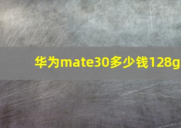 华为mate30多少钱128g