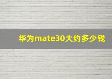 华为mate30大约多少钱