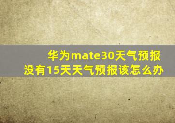 华为mate30天气预报没有15天天气预报该怎么办