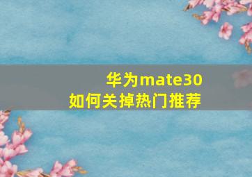 华为mate30如何关掉热门推荐