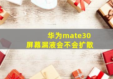 华为mate30屏幕漏液会不会扩散