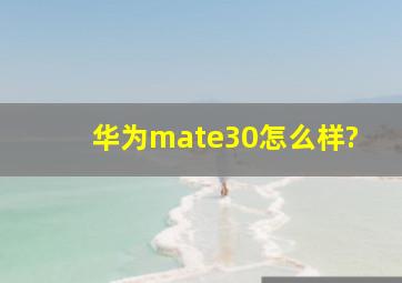 华为mate30怎么样?