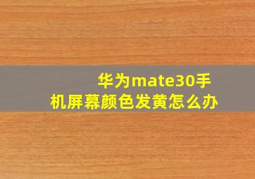 华为mate30手机屏幕颜色发黄怎么办