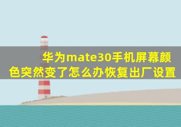 华为mate30手机屏幕颜色突然变了怎么办恢复出厂设置