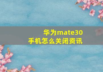 华为mate30手机怎么关闭资讯