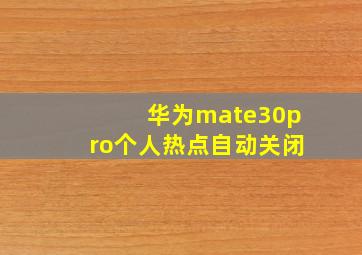 华为mate30pro个人热点自动关闭