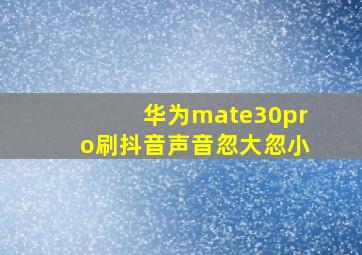 华为mate30pro刷抖音声音忽大忽小