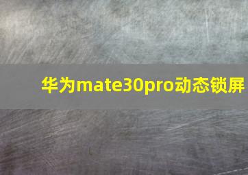 华为mate30pro动态锁屏