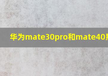 华为mate30pro和mate40那个好