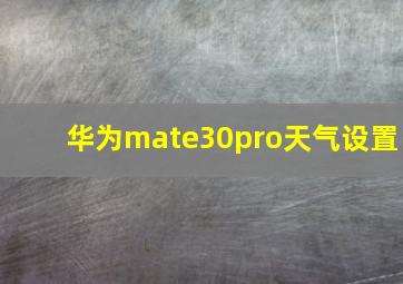 华为mate30pro天气设置