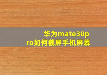 华为mate30pro如何截屏手机屏幕