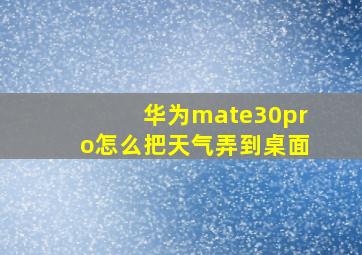 华为mate30pro怎么把天气弄到桌面