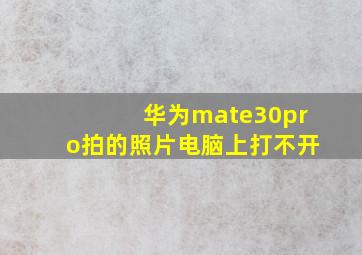 华为mate30pro拍的照片电脑上打不开