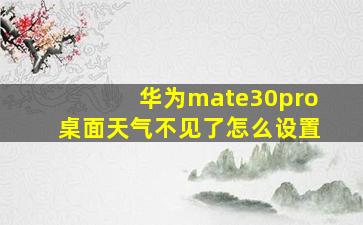 华为mate30pro桌面天气不见了怎么设置