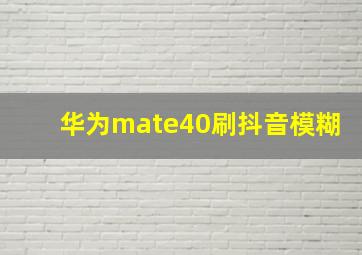 华为mate40刷抖音模糊