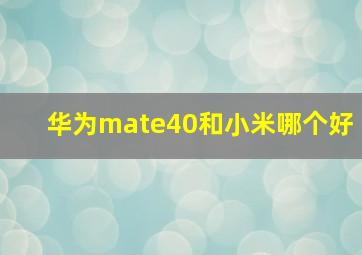 华为mate40和小米哪个好