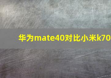 华为mate40对比小米k70