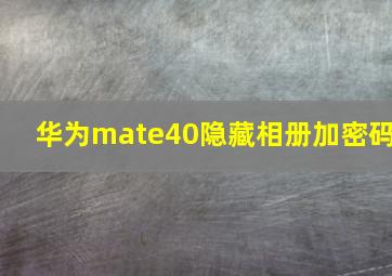 华为mate40隐藏相册加密码