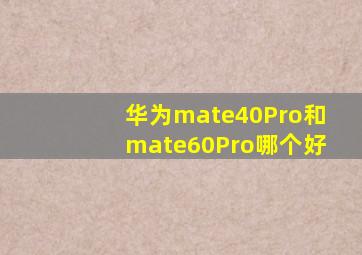 华为mate40Pro和mate60Pro哪个好