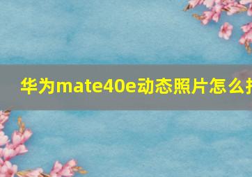 华为mate40e动态照片怎么拍