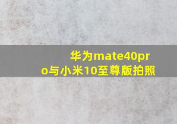 华为mate40pro与小米10至尊版拍照