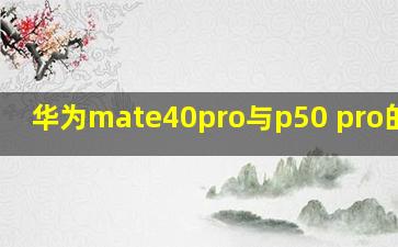 华为mate40pro与p50 pro的区别