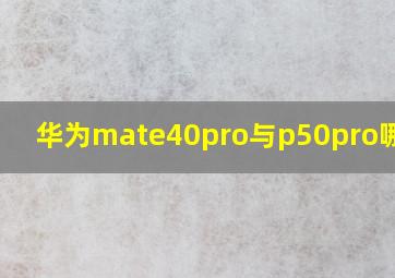 华为mate40pro与p50pro哪个好