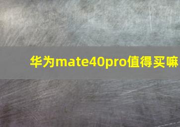 华为mate40pro值得买嘛