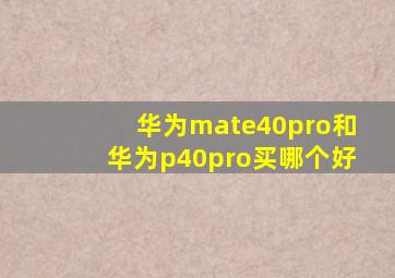 华为mate40pro和华为p40pro买哪个好