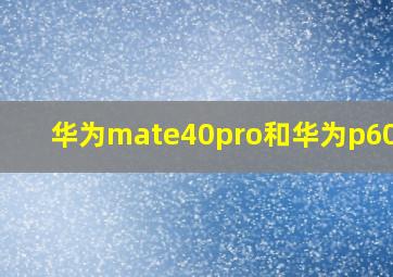 华为mate40pro和华为p60pro