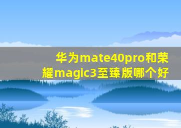 华为mate40pro和荣耀magic3至臻版哪个好