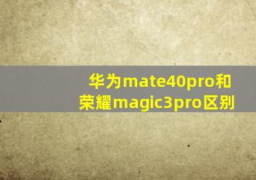 华为mate40pro和荣耀magic3pro区别