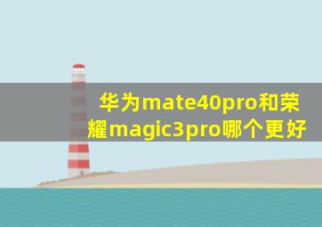 华为mate40pro和荣耀magic3pro哪个更好