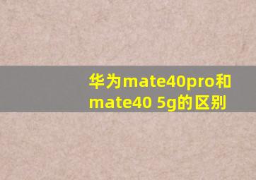 华为mate40pro和mate40 5g的区别