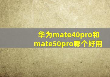 华为mate40pro和mate50pro哪个好用