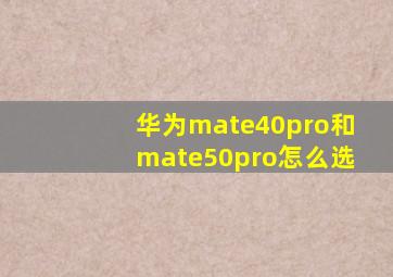 华为mate40pro和mate50pro怎么选