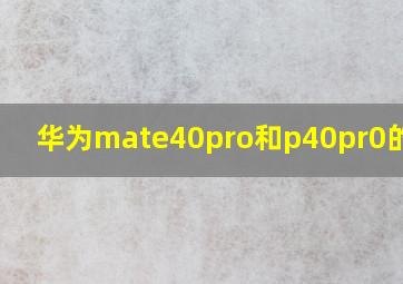 华为mate40pro和p40pr0的区别