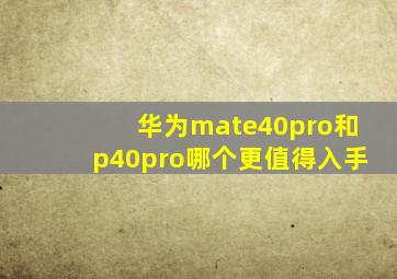 华为mate40pro和p40pro哪个更值得入手