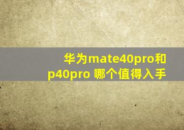 华为mate40pro和p40pro+哪个值得入手