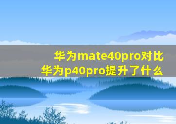 华为mate40pro对比华为p40pro提升了什么