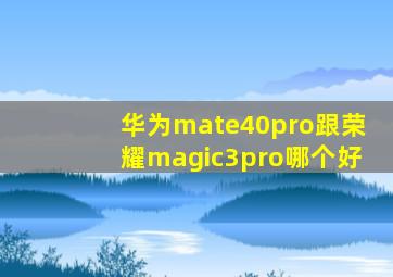 华为mate40pro跟荣耀magic3pro哪个好