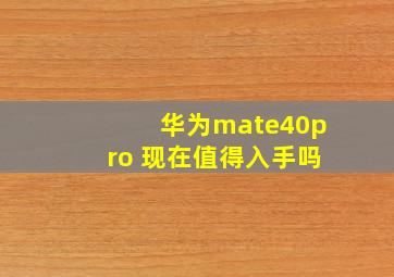 华为mate40pro+现在值得入手吗