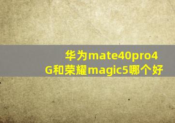 华为mate40pro4G和荣耀magic5哪个好