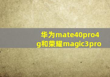 华为mate40pro4g和荣耀magic3pro